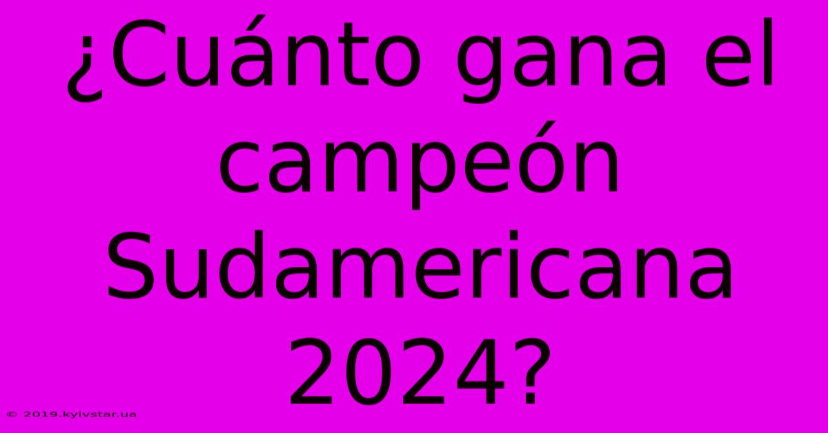 ¿Cuánto Gana El Campeón Sudamericana 2024?