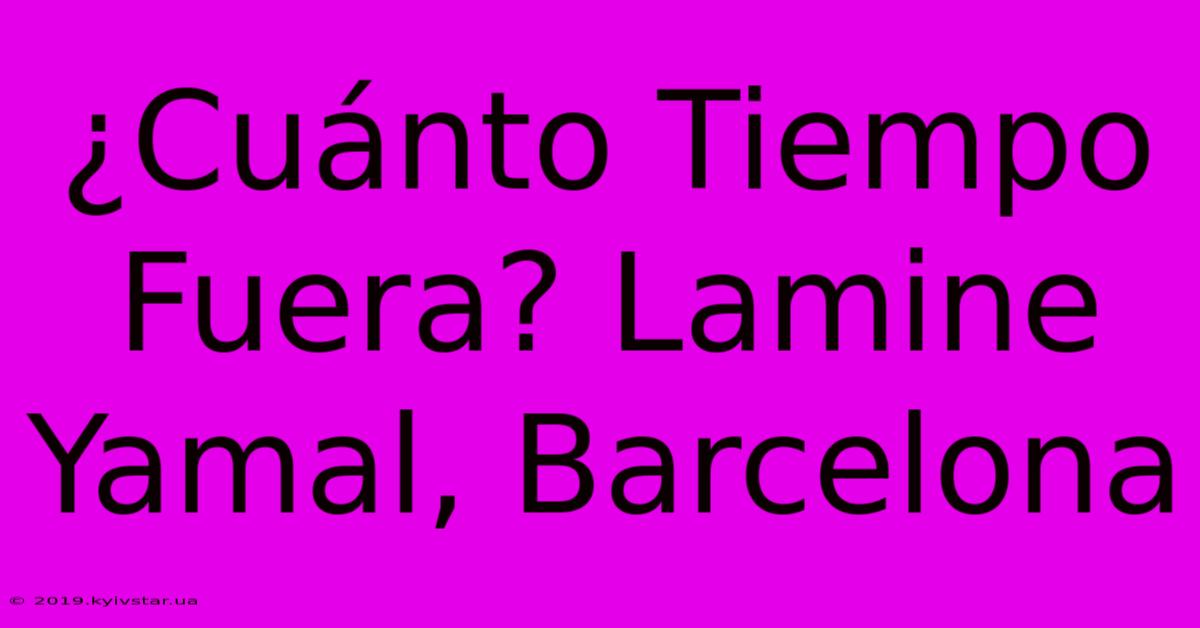 ¿Cuánto Tiempo Fuera? Lamine Yamal, Barcelona