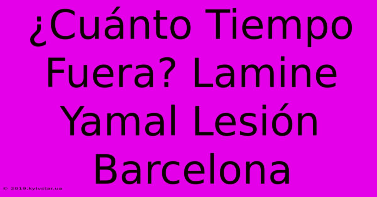 ¿Cuánto Tiempo Fuera? Lamine Yamal Lesión Barcelona