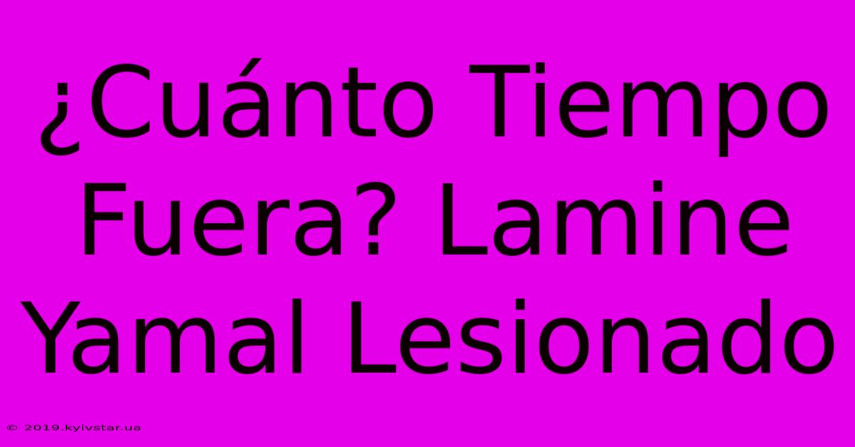 ¿Cuánto Tiempo Fuera? Lamine Yamal Lesionado