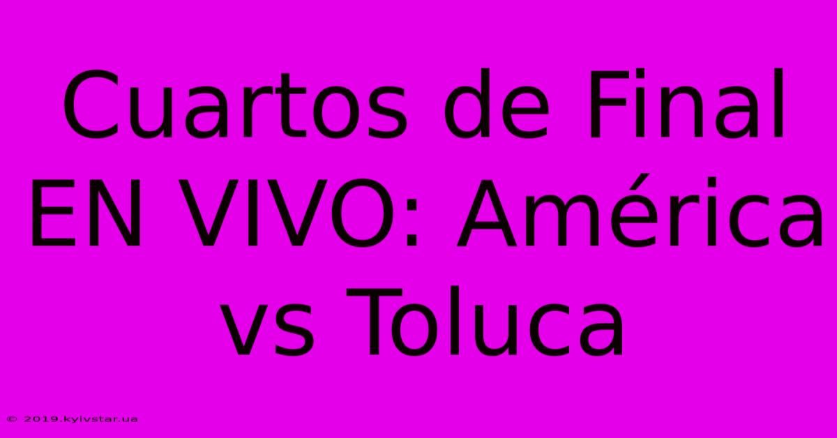 Cuartos De Final EN VIVO: América Vs Toluca