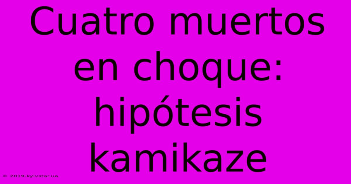 Cuatro Muertos En Choque: Hipótesis Kamikaze