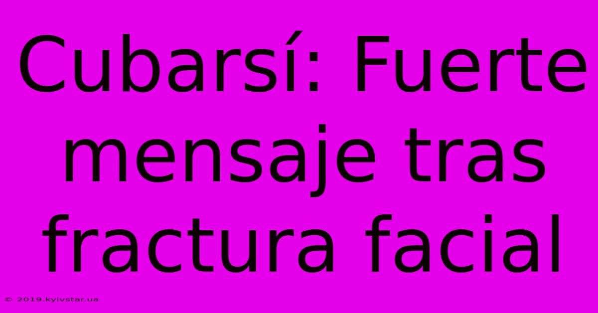 Cubarsí: Fuerte Mensaje Tras Fractura Facial 