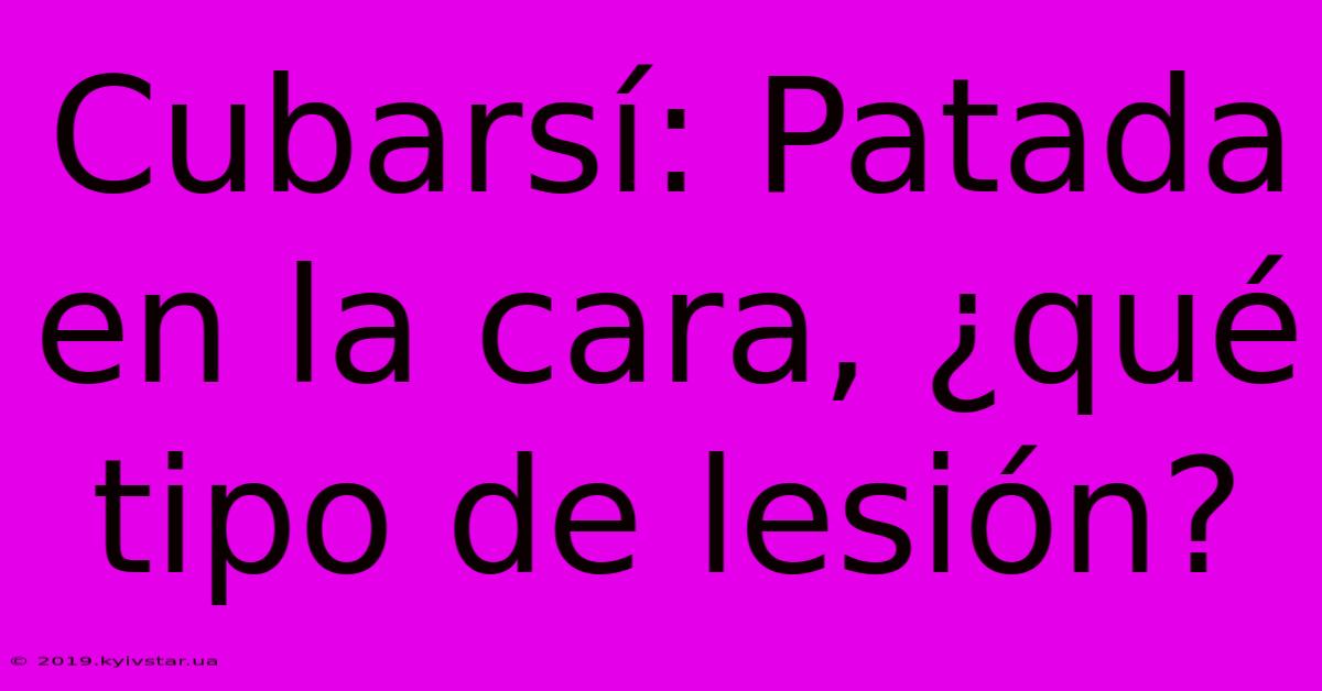 Cubarsí: Patada En La Cara, ¿qué Tipo De Lesión?