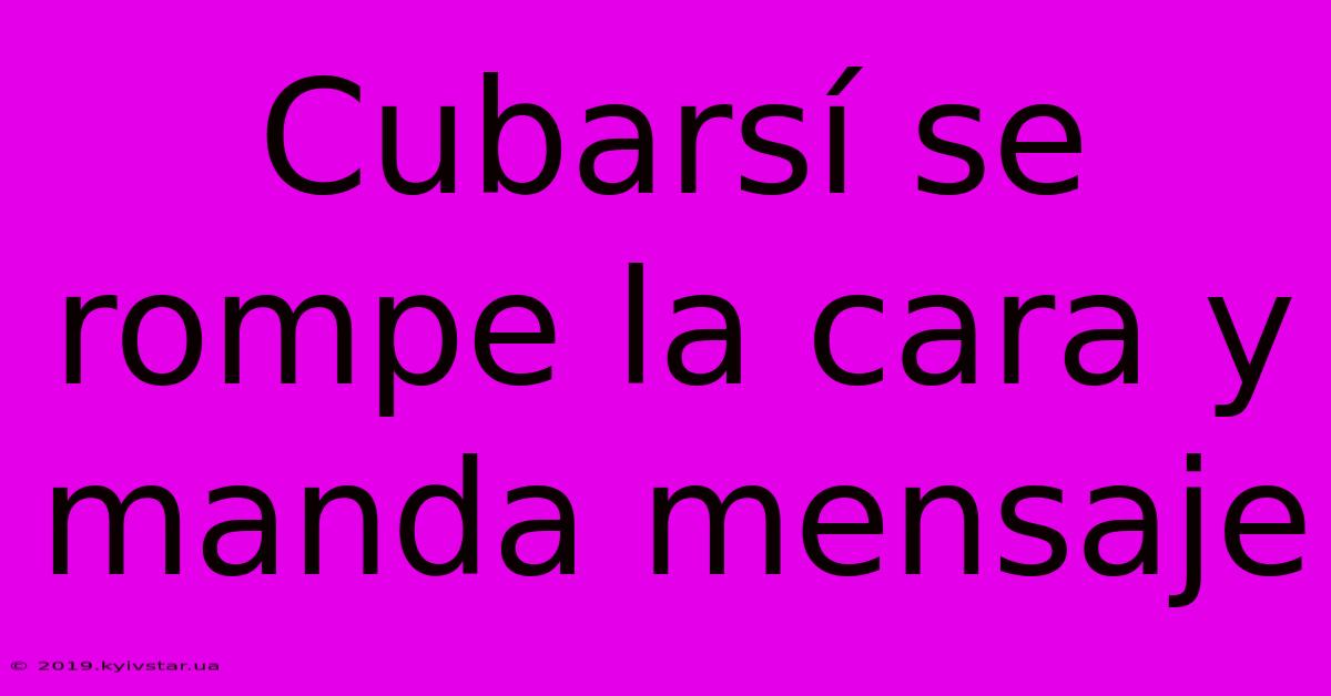 Cubarsí Se Rompe La Cara Y Manda Mensaje