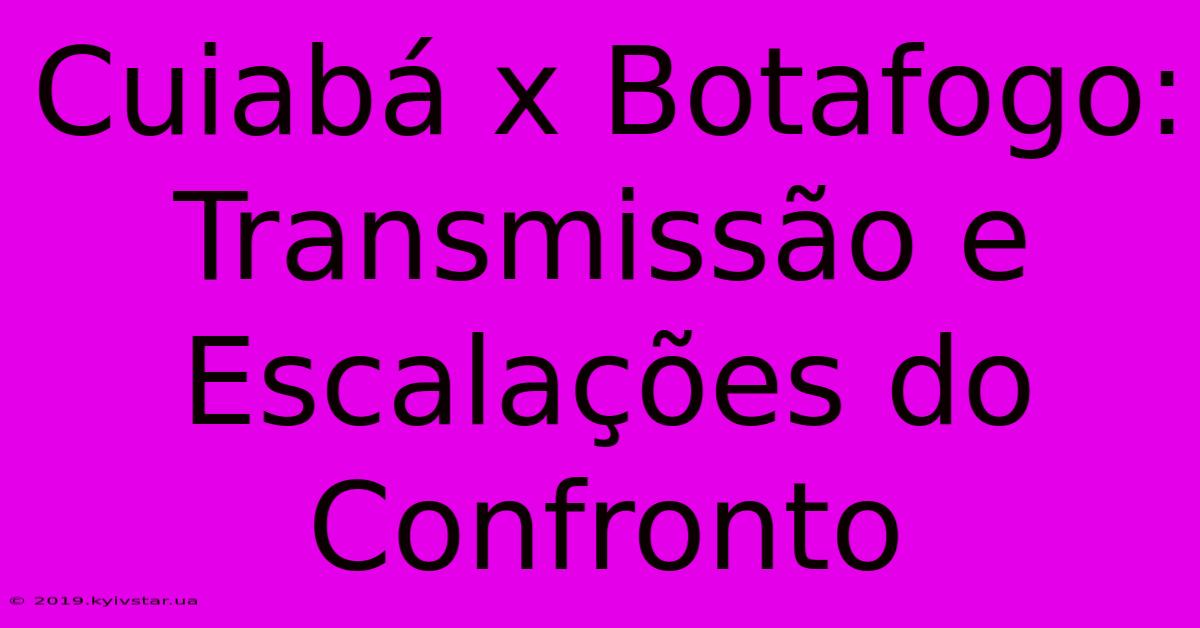 Cuiabá X Botafogo: Transmissão E Escalações Do Confronto 