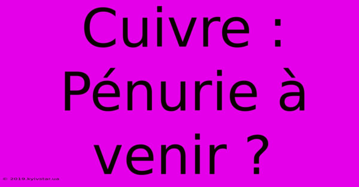 Cuivre : Pénurie À Venir ?