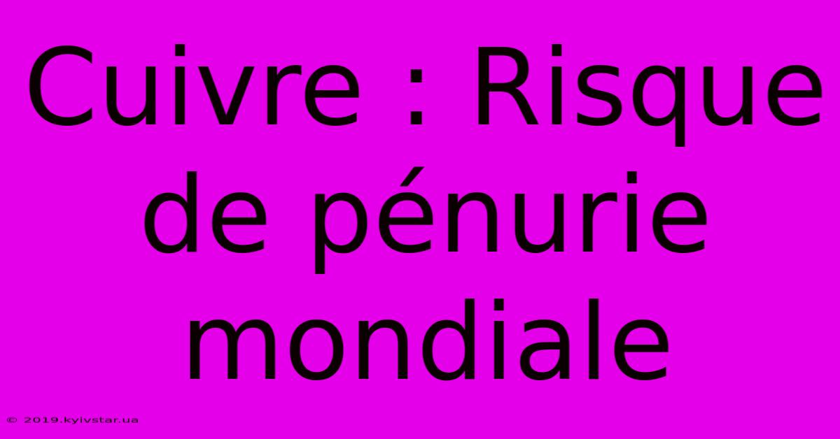 Cuivre : Risque De Pénurie Mondiale