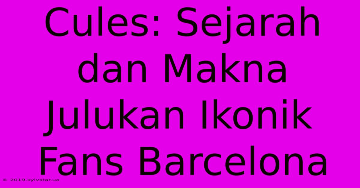 Cules: Sejarah Dan Makna Julukan Ikonik Fans Barcelona