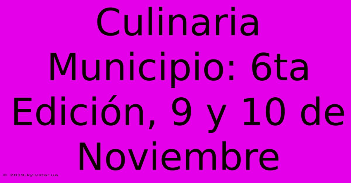 Culinaria Municipio: 6ta Edición, 9 Y 10 De Noviembre