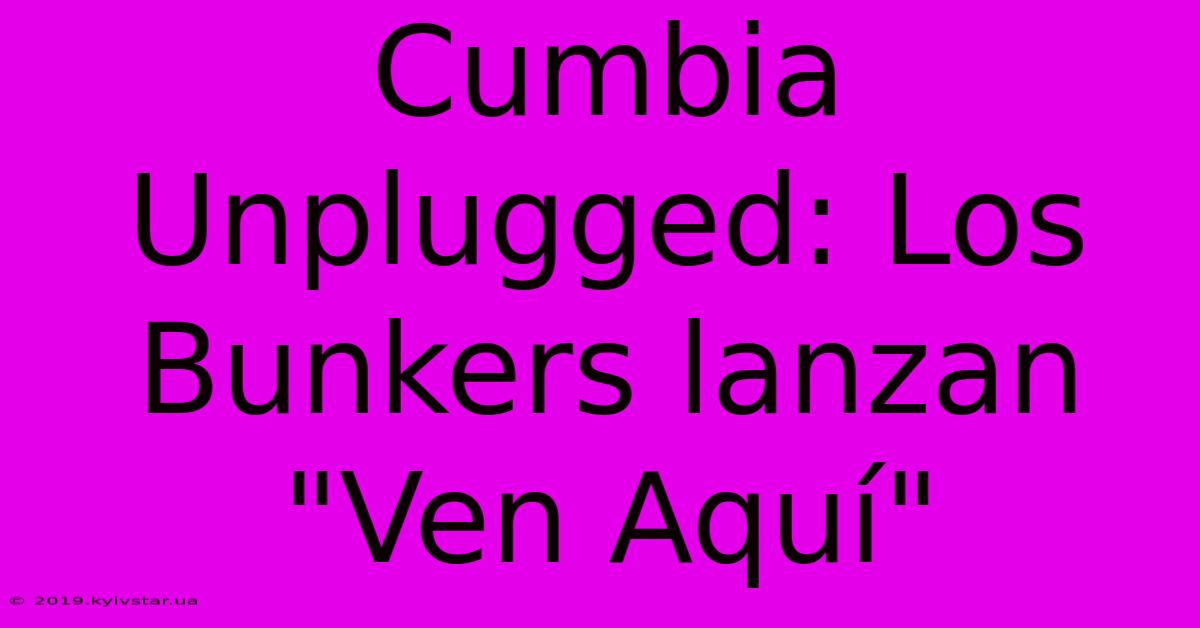 Cumbia Unplugged: Los Bunkers Lanzan 