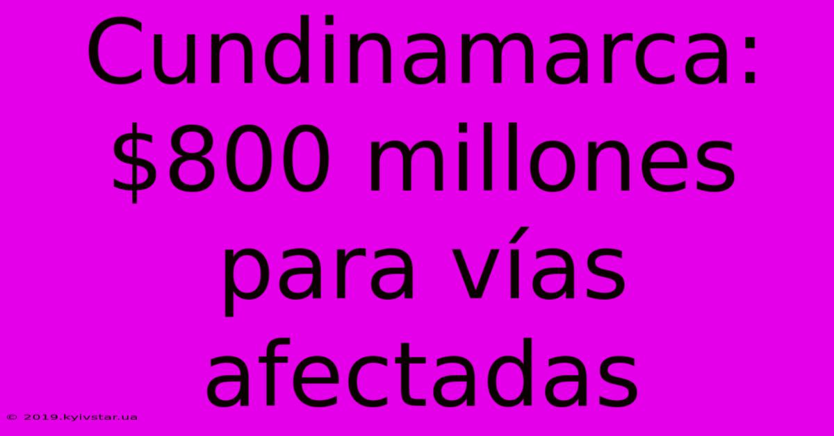 Cundinamarca: $800 Millones Para Vías Afectadas