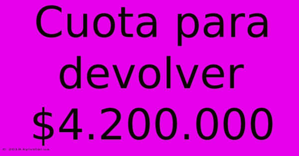 Cuota Para Devolver $4.200.000