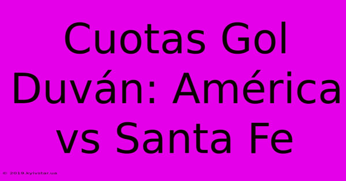 Cuotas Gol Duván: América Vs Santa Fe