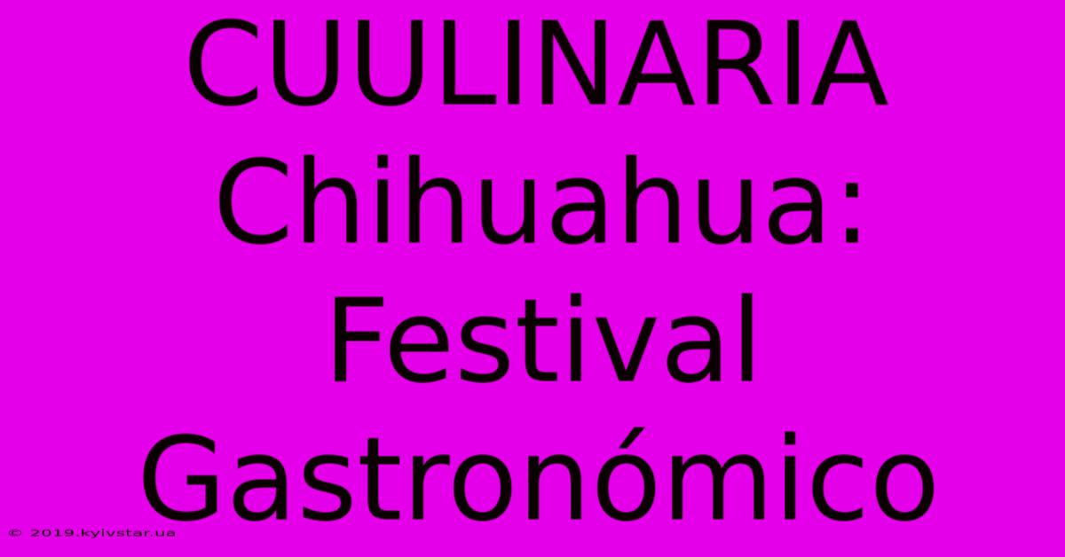 CUULINARIA Chihuahua: Festival Gastronómico