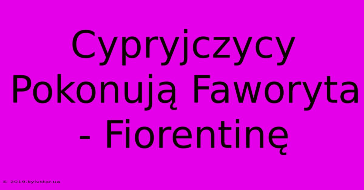 Cypryjczycy Pokonują Faworyta - Fiorentinę