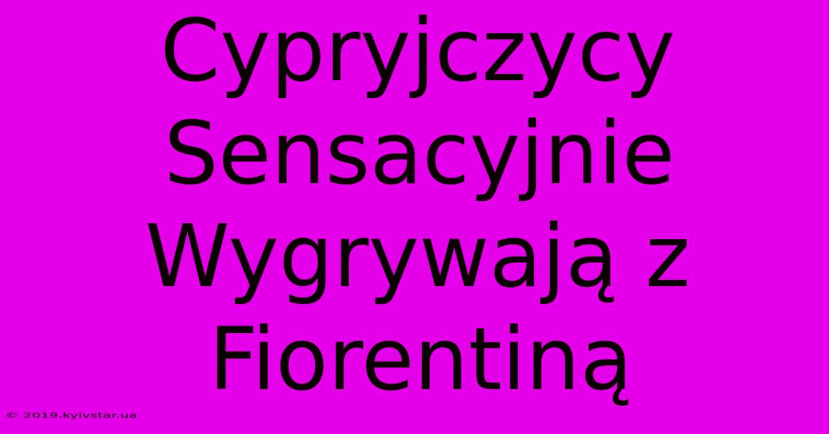 Cypryjczycy Sensacyjnie Wygrywają Z Fiorentiną 