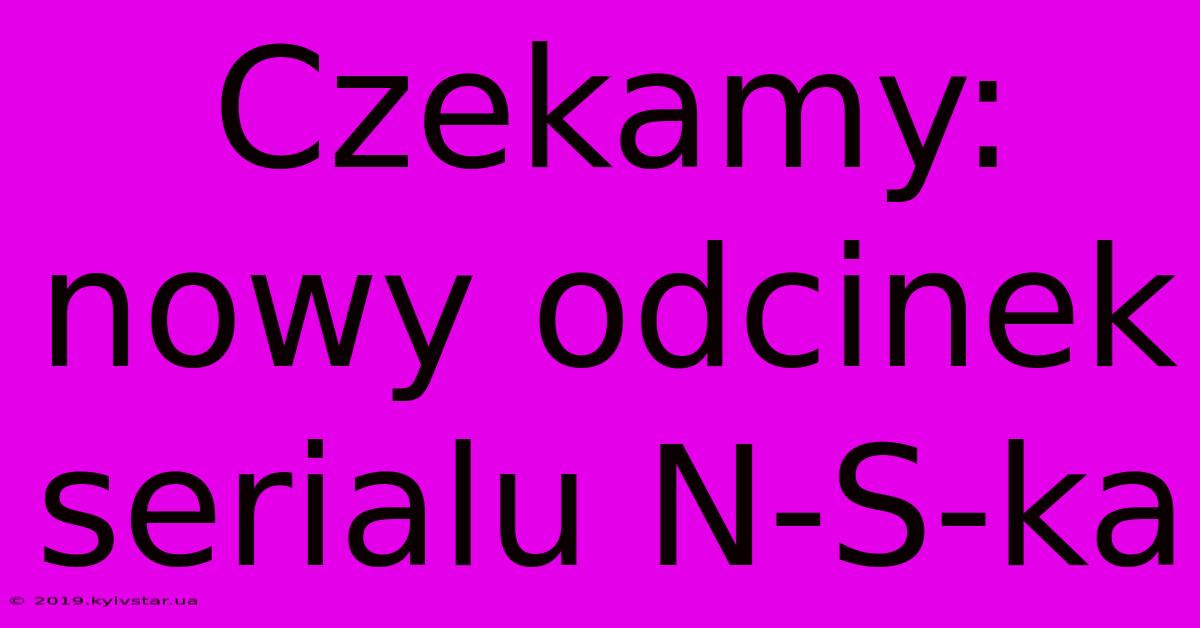 Czekamy: Nowy Odcinek Serialu N-S-ka