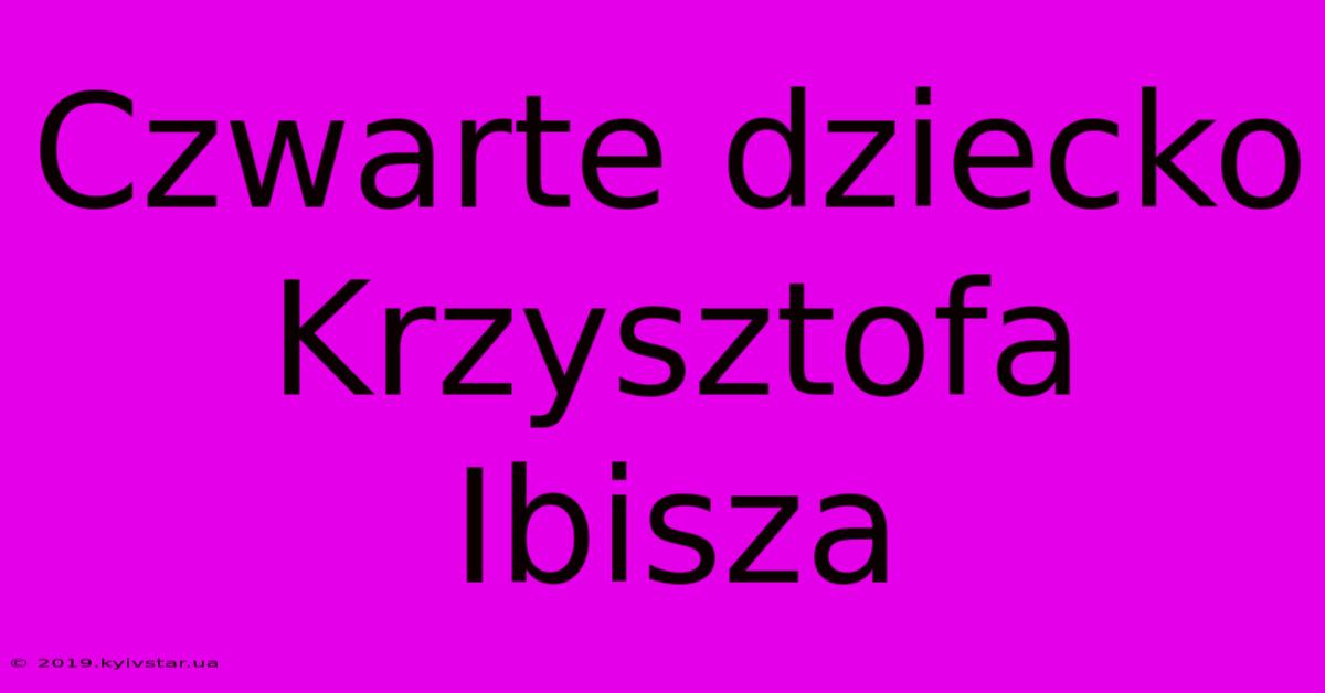 Czwarte Dziecko Krzysztofa Ibisza