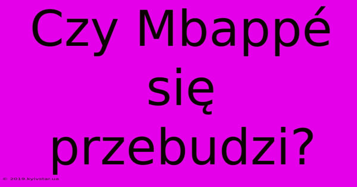 Czy Mbappé Się Przebudzi?