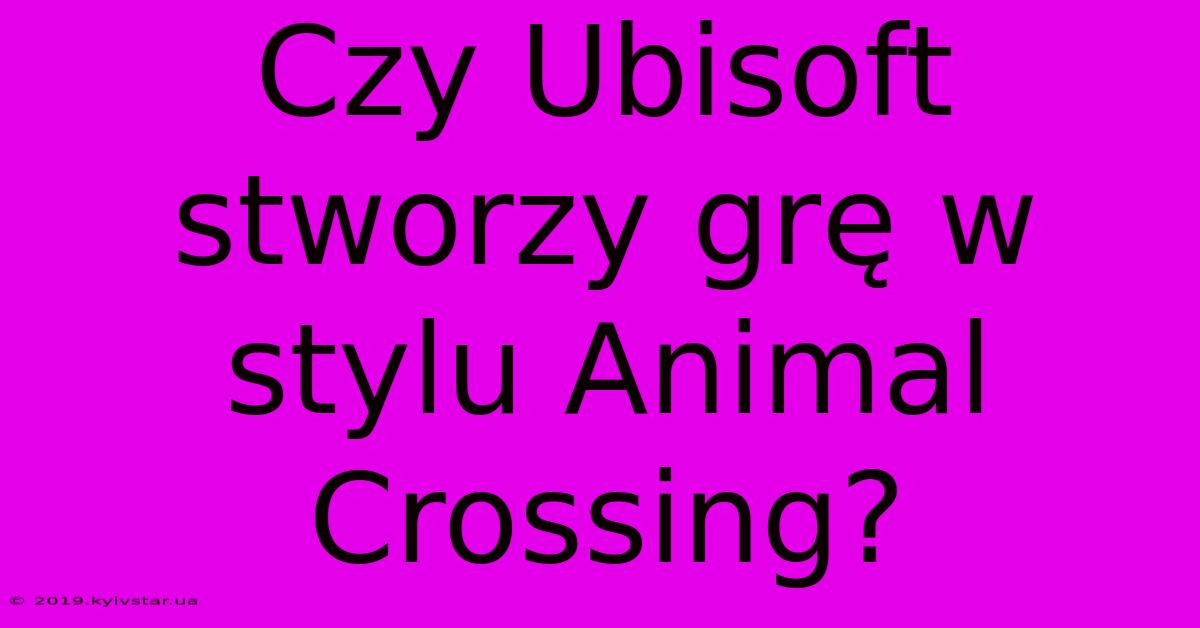 Czy Ubisoft Stworzy Grę W Stylu Animal Crossing?