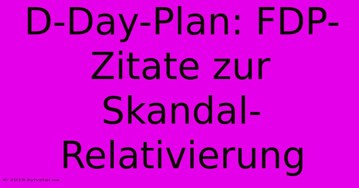 D-Day-Plan: FDP-Zitate Zur Skandal-Relativierung