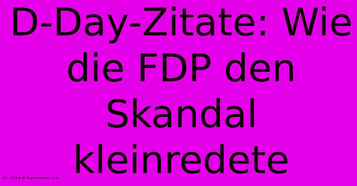 D-Day-Zitate: Wie Die FDP Den Skandal Kleinredete