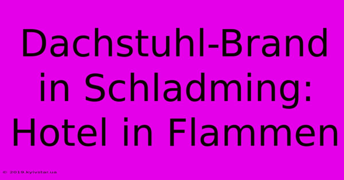 Dachstuhl-Brand In Schladming: Hotel In Flammen