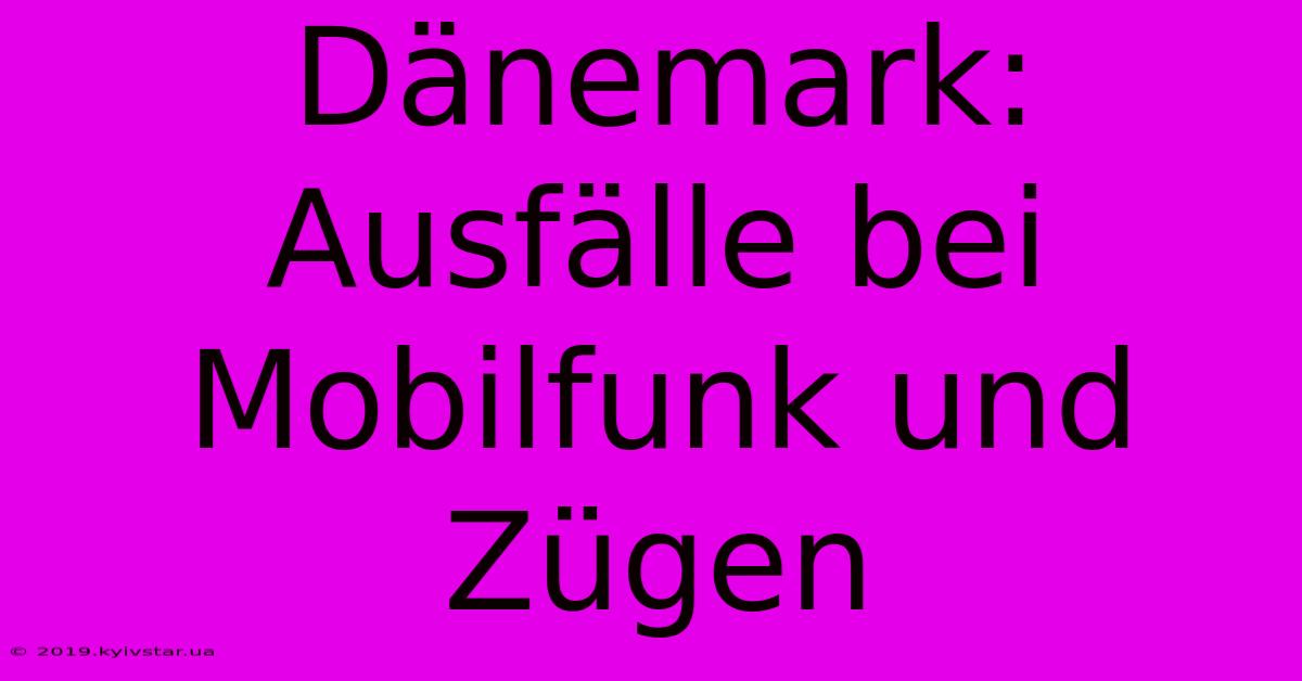 Dänemark: Ausfälle Bei Mobilfunk Und Zügen