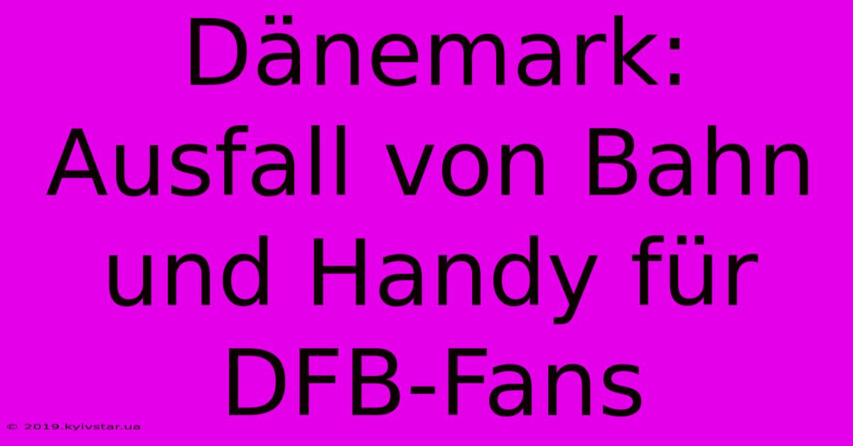 Dänemark: Ausfall Von Bahn Und Handy Für DFB-Fans