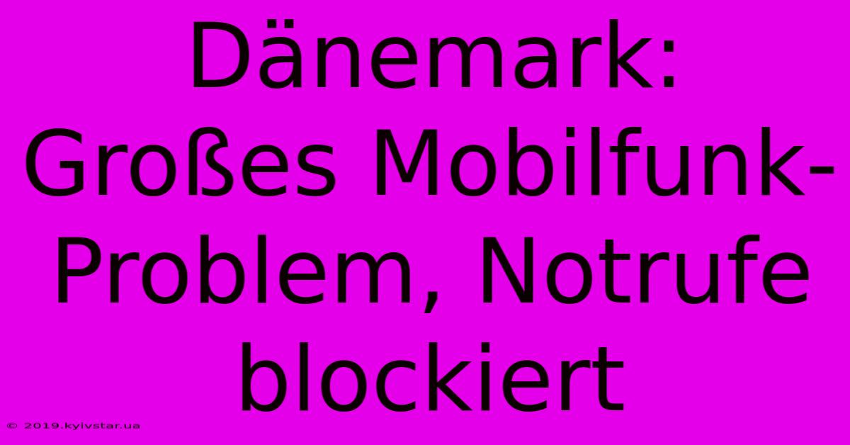 Dänemark: Großes Mobilfunk-Problem, Notrufe Blockiert