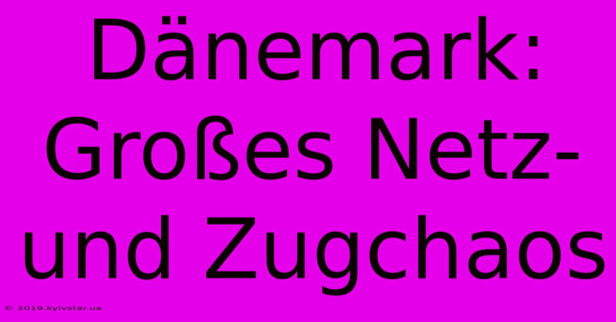 Dänemark: Großes Netz- Und Zugchaos