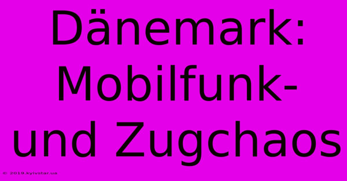 Dänemark: Mobilfunk- Und Zugchaos