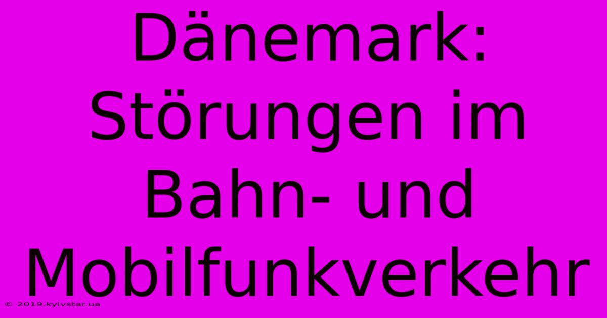 Dänemark: Störungen Im Bahn- Und Mobilfunkverkehr