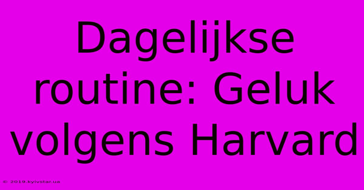 Dagelijkse Routine: Geluk Volgens Harvard