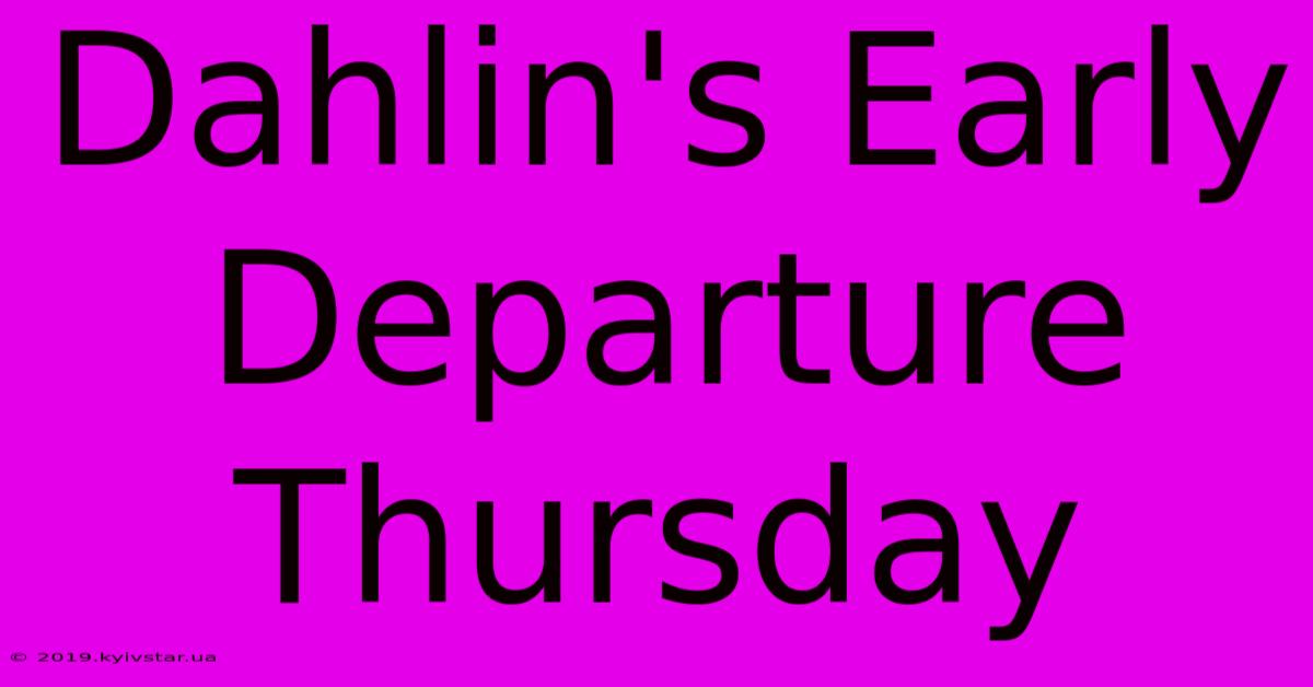 Dahlin's Early Departure Thursday