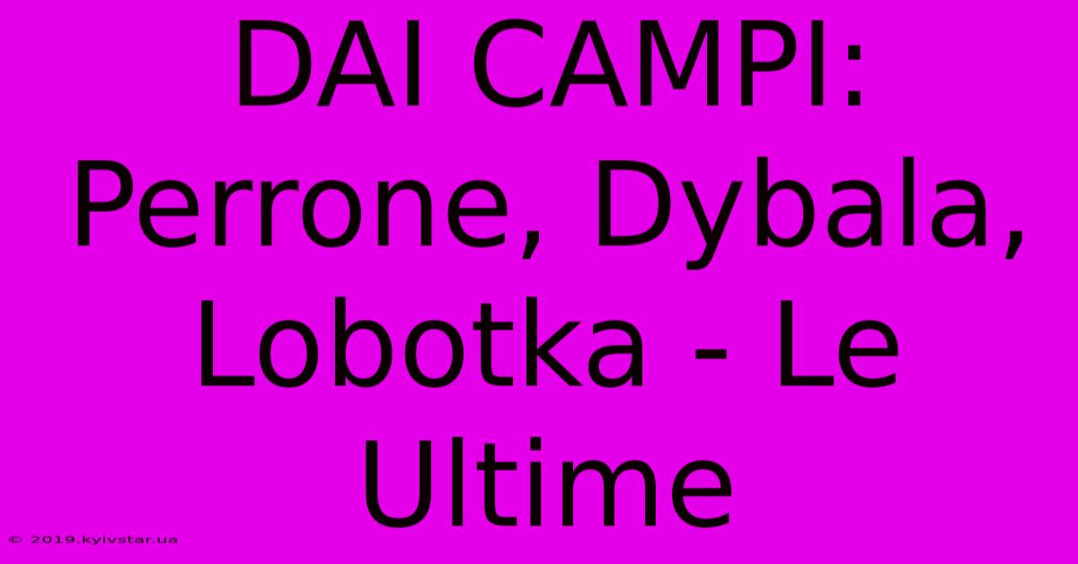 DAI CAMPI: Perrone, Dybala, Lobotka - Le Ultime