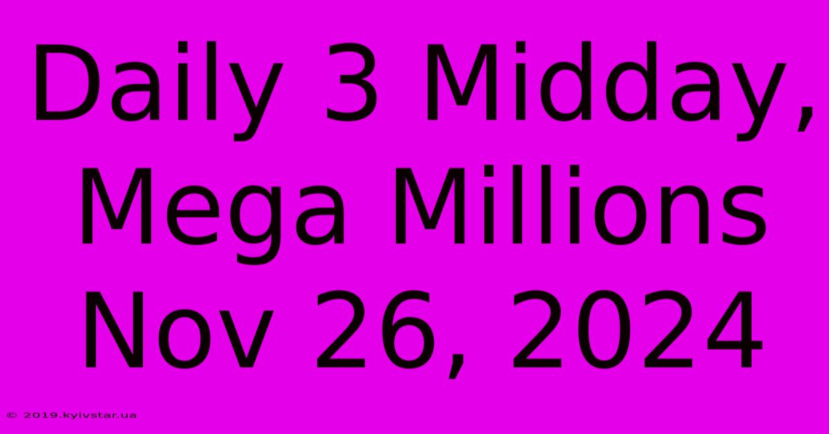 Daily 3 Midday, Mega Millions Nov 26, 2024