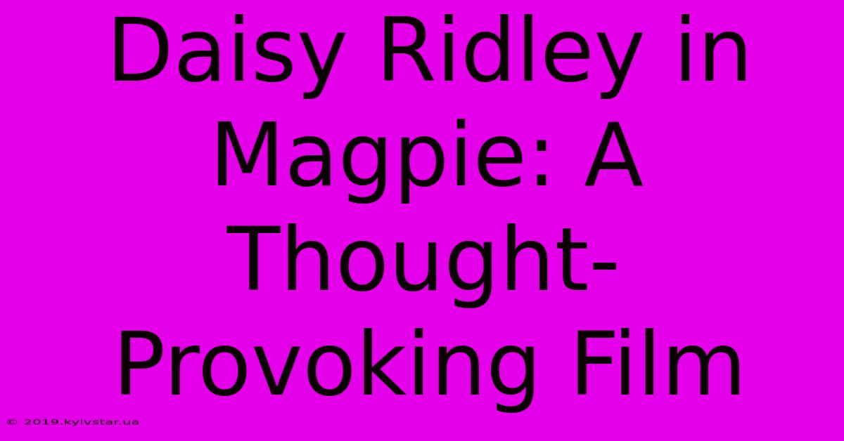 Daisy Ridley In Magpie: A Thought-Provoking Film