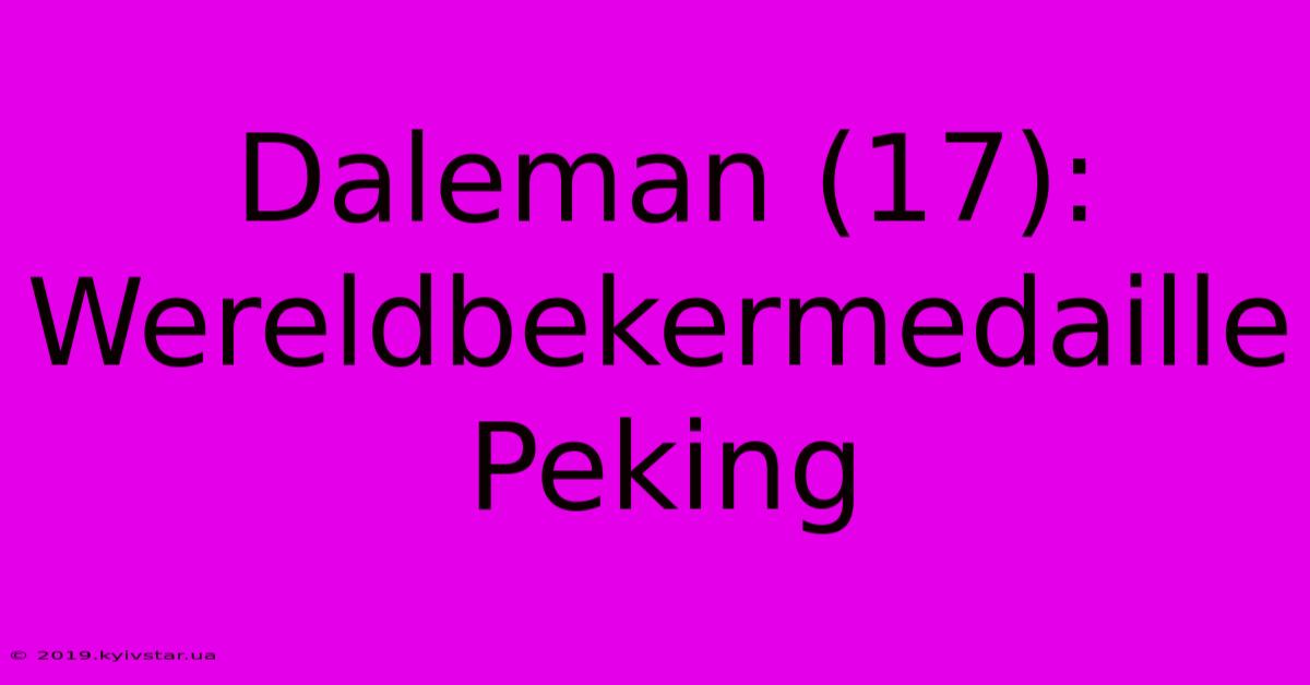 Daleman (17): Wereldbekermedaille Peking