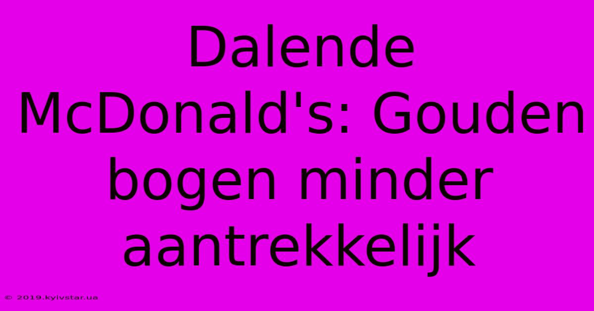 Dalende McDonald's: Gouden Bogen Minder Aantrekkelijk