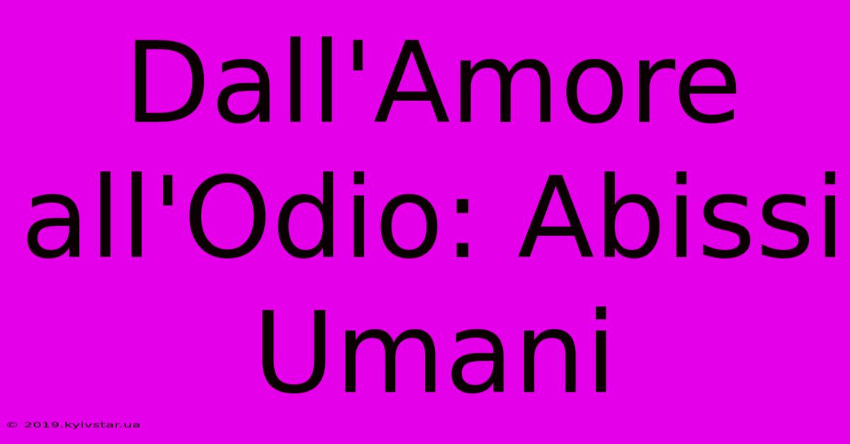 Dall'Amore All'Odio: Abissi Umani