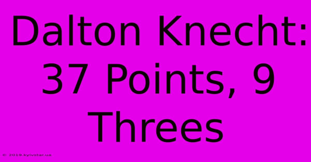 Dalton Knecht: 37 Points, 9 Threes