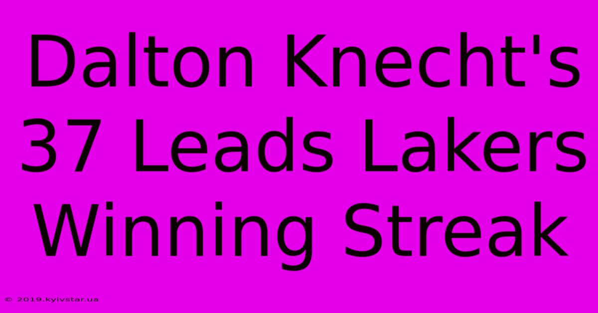 Dalton Knecht's 37 Leads Lakers Winning Streak