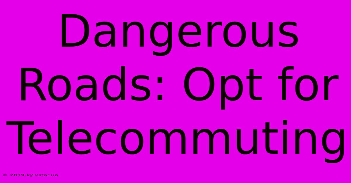 Dangerous Roads: Opt For Telecommuting