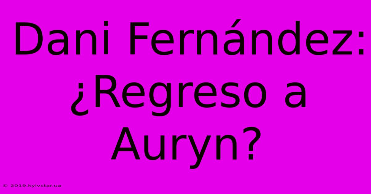 Dani Fernández: ¿Regreso A Auryn?