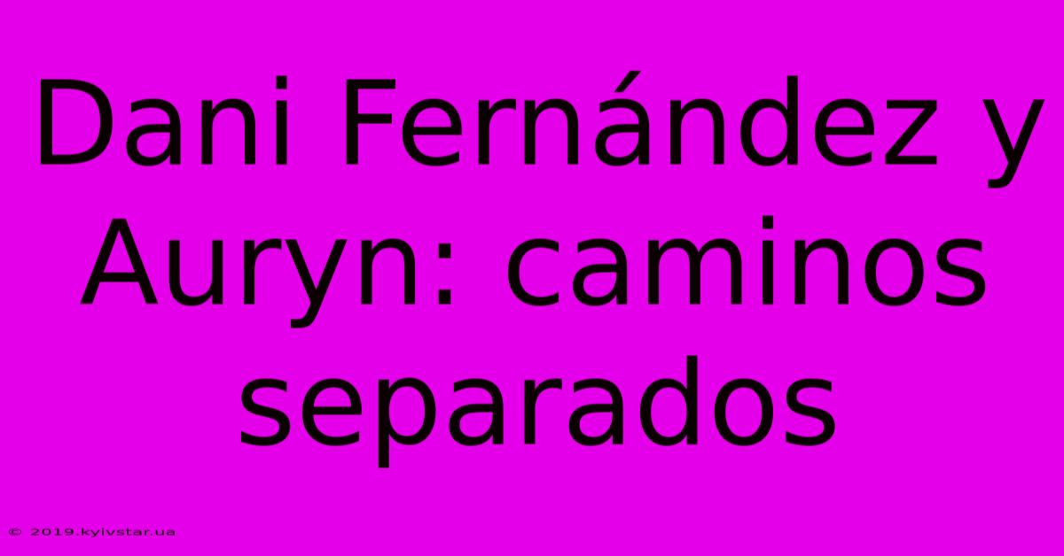 Dani Fernández Y Auryn: Caminos Separados