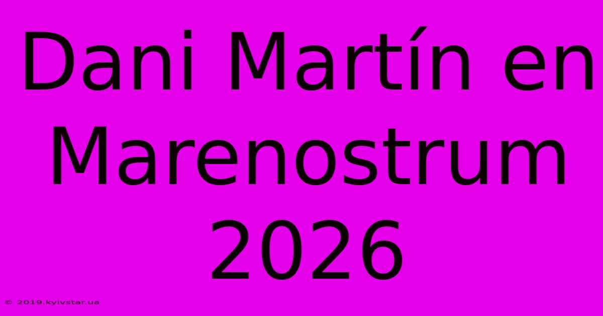 Dani Martín En Marenostrum 2026