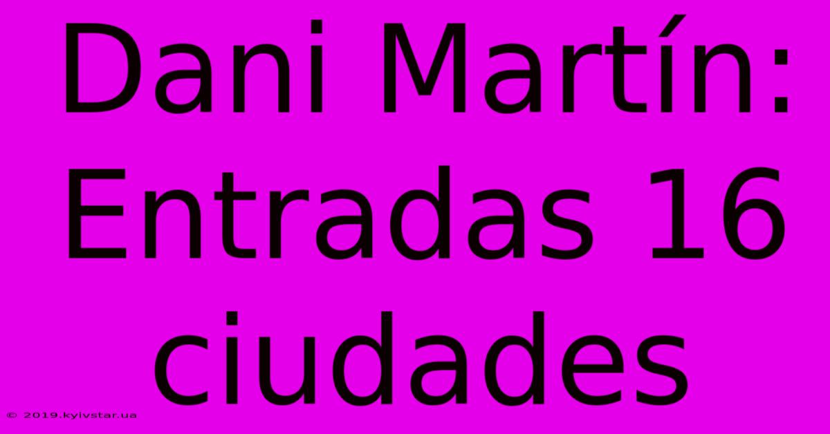 Dani Martín: Entradas 16 Ciudades