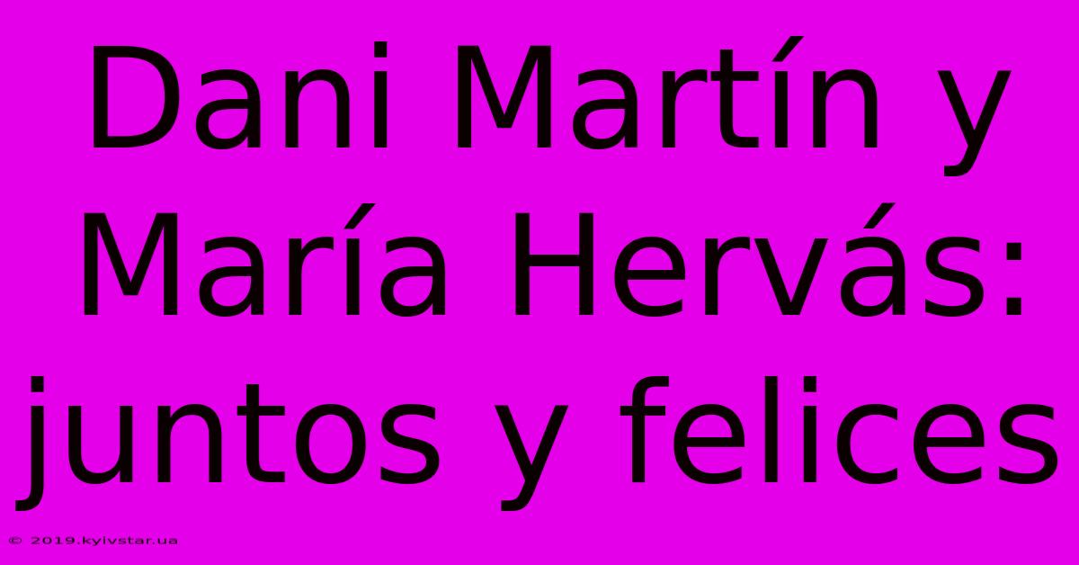 Dani Martín Y María Hervás: Juntos Y Felices